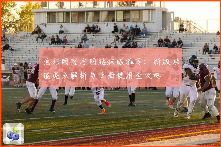 竞彩网官方网站权威推荐：新版功能亮点解析与注册使用全攻略
