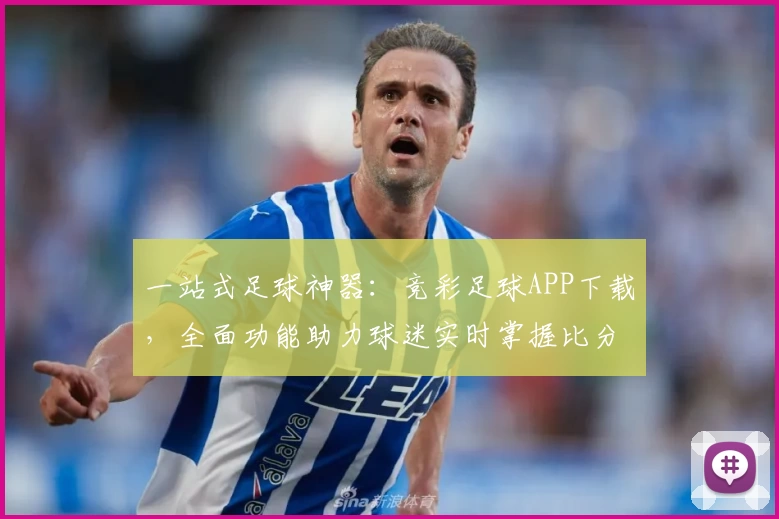 一站式足球神器:竞彩足球APP下载,全面功能助力球迷实时掌握比分