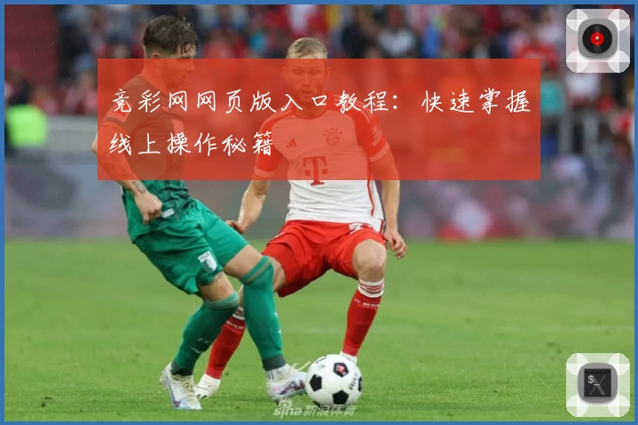 竞彩网网页版入口教程：快速掌握线上操作秘籍