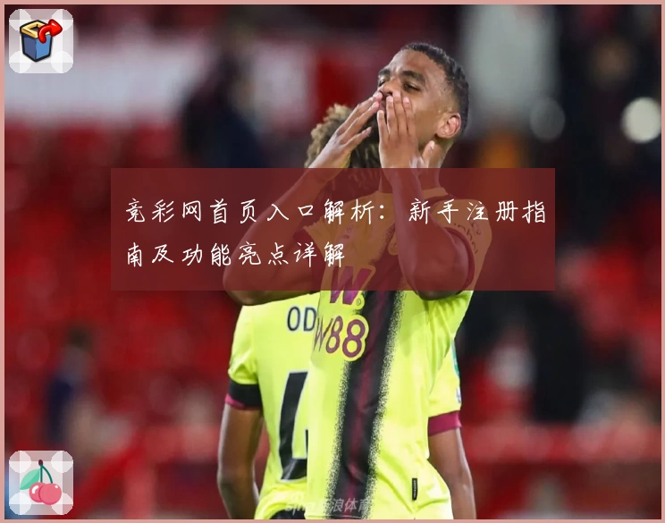 竞彩网首页入口解析：新手注册指南及功能亮点详解