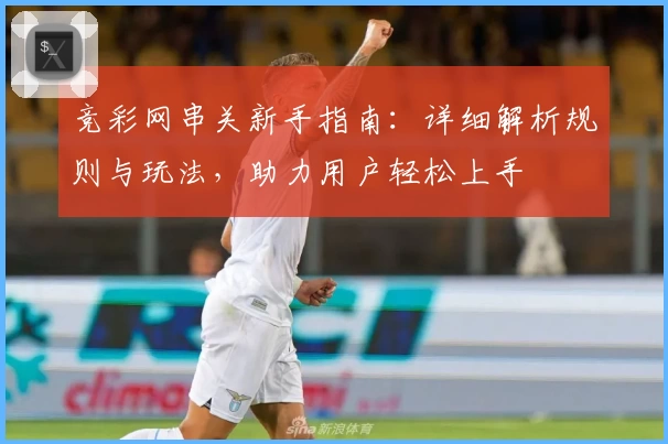 竞彩网串关新手指南：详细解析规则与玩法，助力用户轻松上手