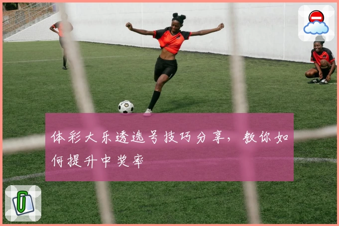 体彩大乐透选号技巧分享，教你如何提升中奖率