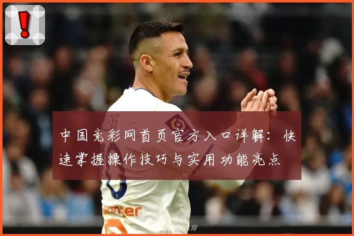 中国竞彩网首页官方入口详解：快速掌握操作技巧与实用功能亮点