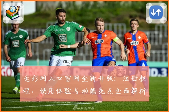 竞彩网入口官网全新升级：注册教程、使用体验与功能亮点全面解析_1