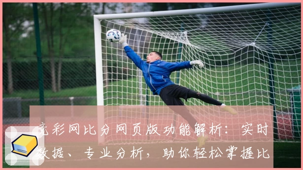 竞彩网比分网页版功能解析:实时数据、专业分析,助你轻松掌握比赛动态