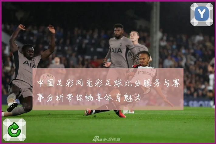 中国足彩网竞彩足球比分服务与赛事分析带你畅享体育魅力