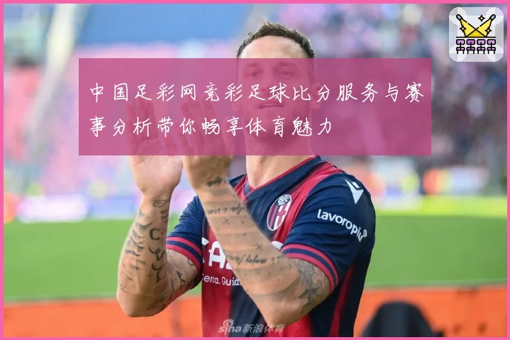 中国足彩网竞彩足球比分服务与赛事分析带你畅享体育魅力