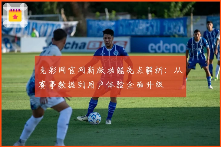 竞彩网官网新版功能亮点解析：从赛事数据到用户体验全面升级