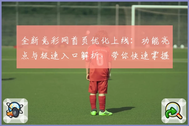 全新竟彩网首页优化上线：功能亮点与极速入口解析，带你快速掌握使用技巧