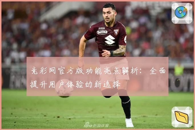 竞彩网官方版功能亮点解析：全面提升用户体验的新选择