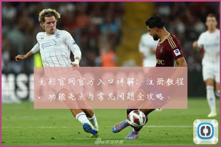 竞彩官网官方入口详解：注册教程、功能亮点与常见问题全攻略