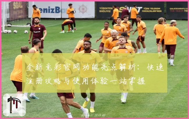 全新竞彩官网功能亮点解析：快速注册攻略与使用体验一站掌握