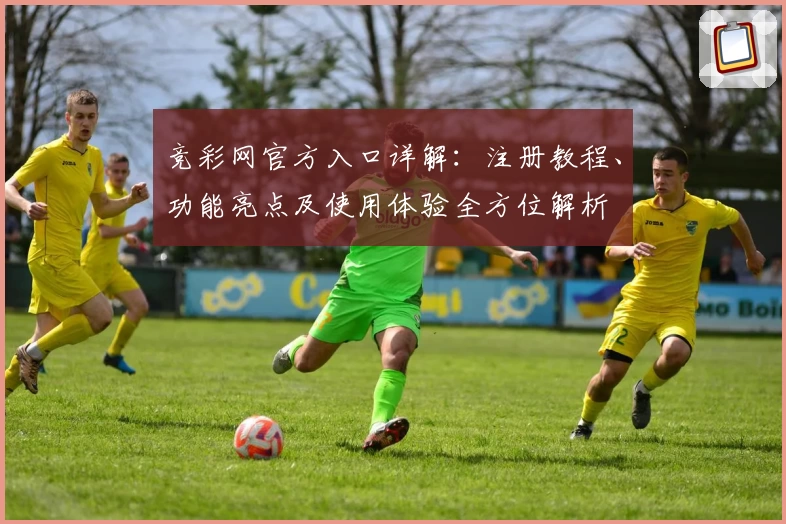 竞彩网官方入口详解：注册教程、功能亮点及使用体验全方位解析