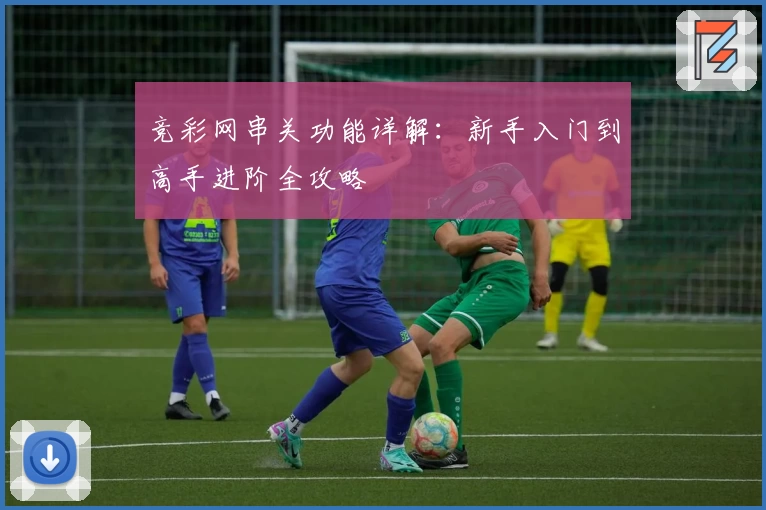 竞彩网串关功能详解：新手入门到高手进阶全攻略