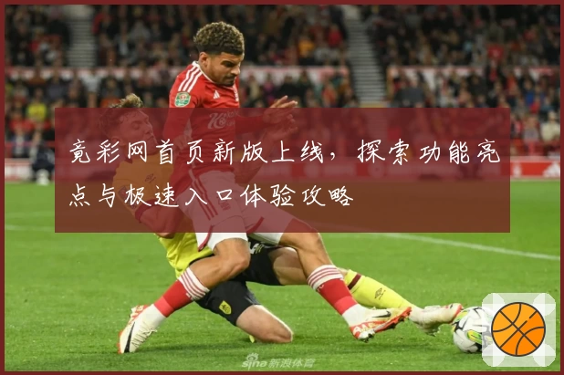 竟彩网首页新版上线,探索功能亮点与极速入口体验攻略