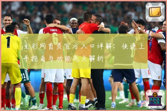 竞彩网首页官方入口详解：快速上手指南与功能亮点解析