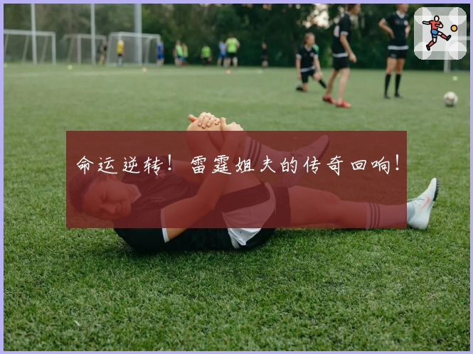 命运逆转!雷霆姐夫的传奇回响!