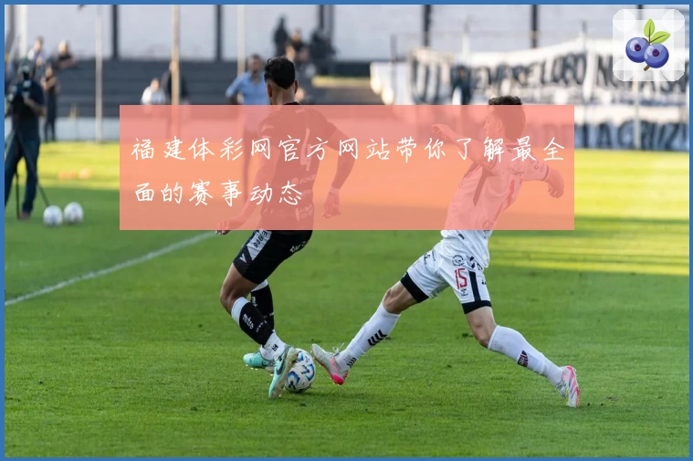 福建体彩网官方网站带你了解最全面的赛事动态