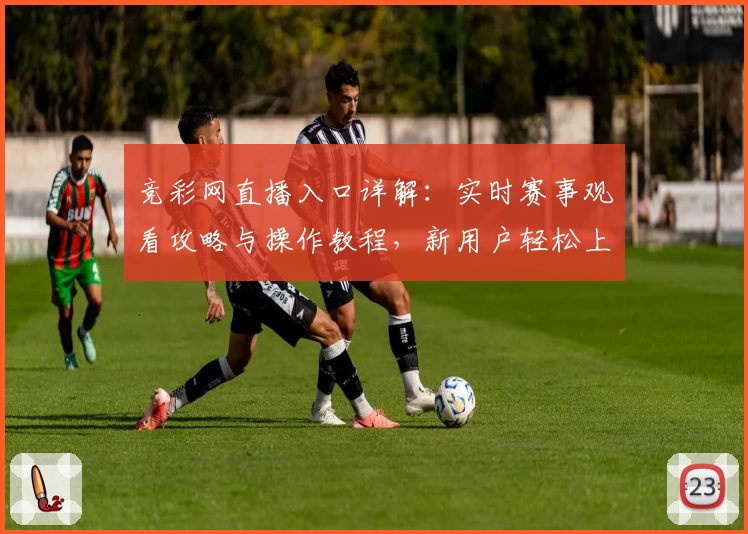 竞彩网直播入口详解：实时赛事观看攻略与操作教程，新用户轻松上手指南