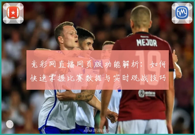 竞彩网直播网页版功能解析：如何快速掌握比赛数据与实时观战技巧