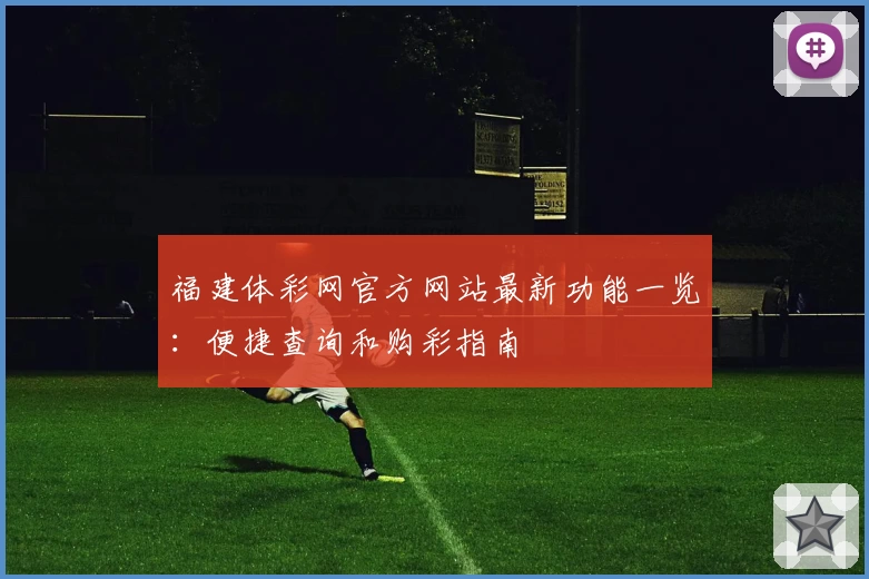 福建体彩网官方网站最新功能一览:便捷查询和购彩指南