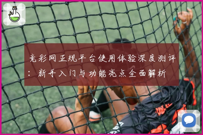 竞彩网正规平台使用体验深度测评：新手入门与功能亮点全面解析