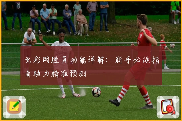 竞彩网胜负功能详解：新手必读指南助力精准预测