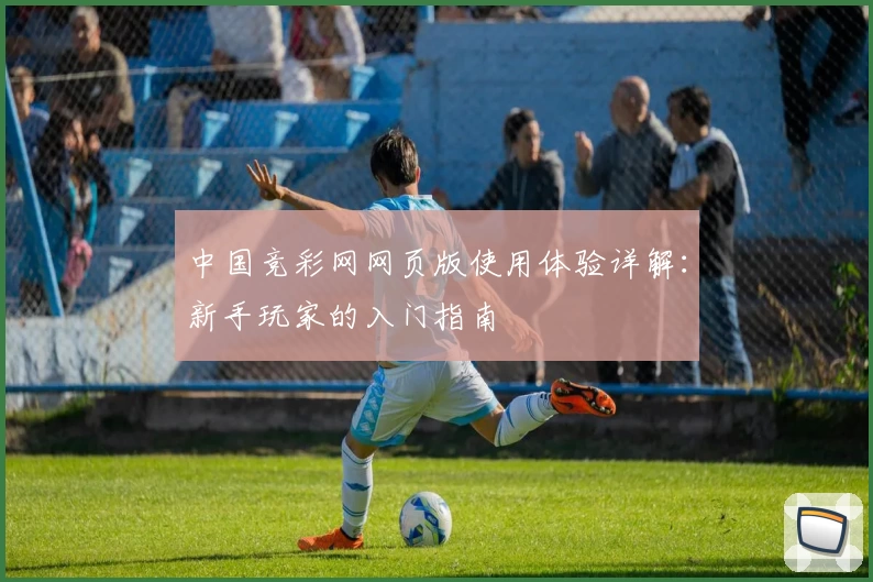 中国竞彩网网页版使用体验详解：新手玩家的入门指南