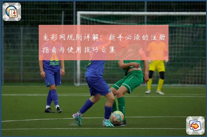 竞彩网规则详解：新手必读的注册指南与使用技巧合集