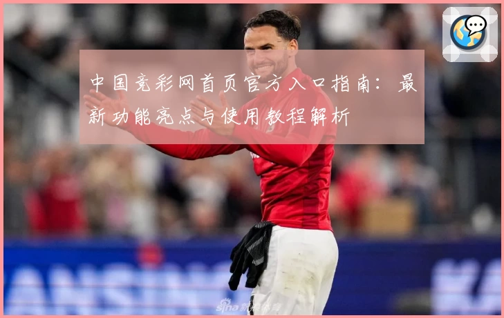 中国竞彩网首页官方入口指南：最新功能亮点与使用教程解析