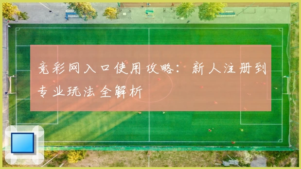 竞彩网入口使用攻略：新人注册到专业玩法全解析