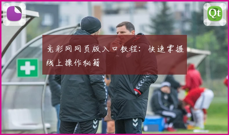 竞彩网网页版入口教程：快速掌握线上操作秘籍