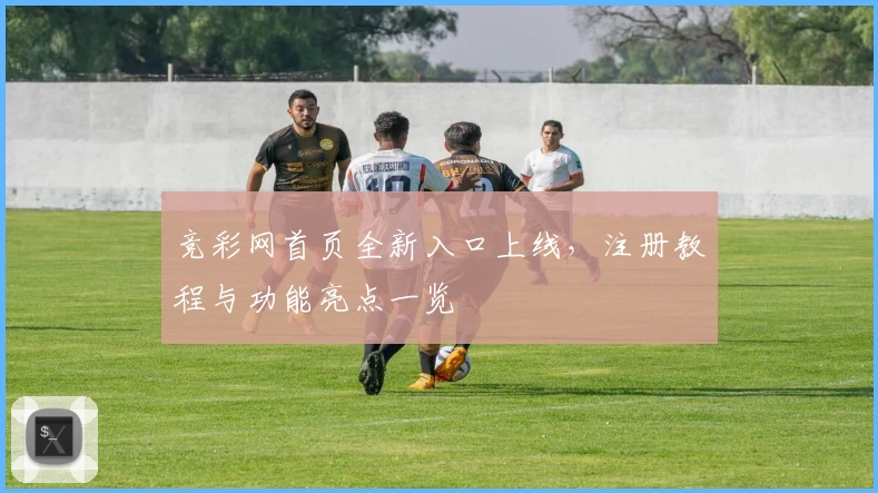 竞彩网首页全新入口上线，注册教程与功能亮点一览