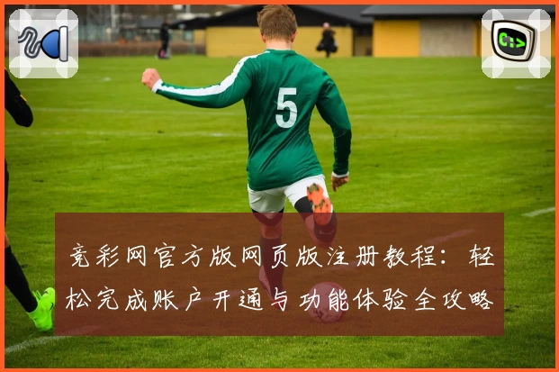 竞彩网官方版网页版注册教程：轻松完成账户开通与功能体验全攻略