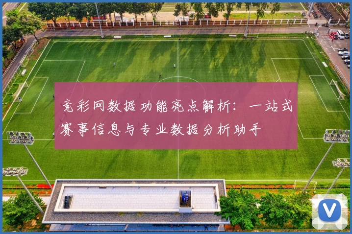 竞彩网数据功能亮点解析：一站式赛事信息与专业数据分析助手
