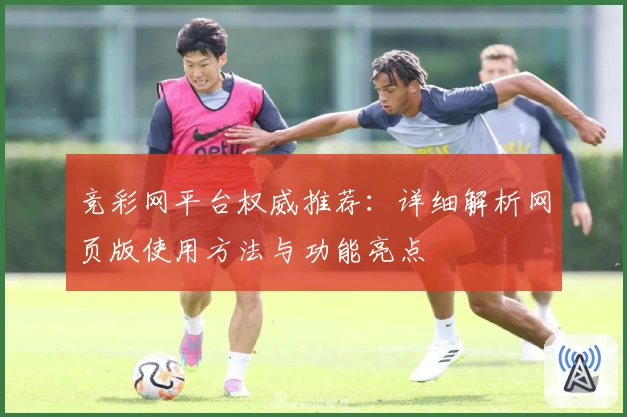 竞彩网平台权威推荐：详细解析网页版使用方法与功能亮点
