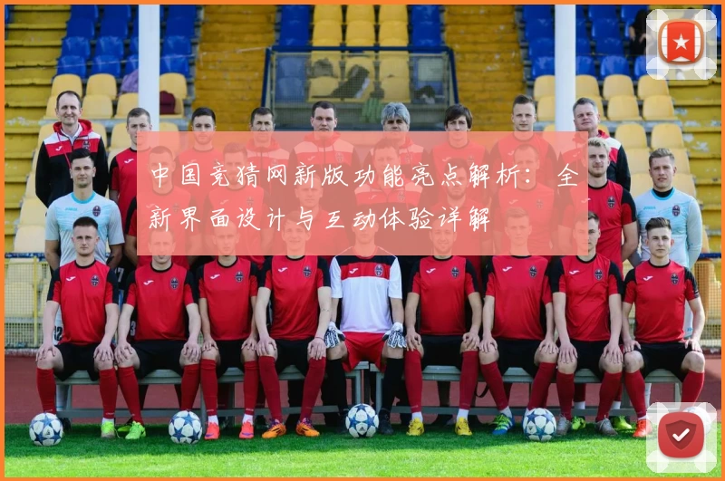 中国竞猜网新版功能亮点解析：全新界面设计与互动体验详解