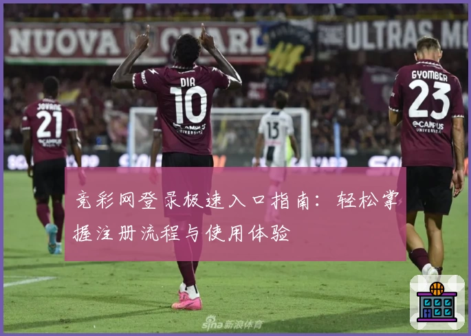 竞彩网登录极速入口指南：轻松掌握注册流程与使用体验