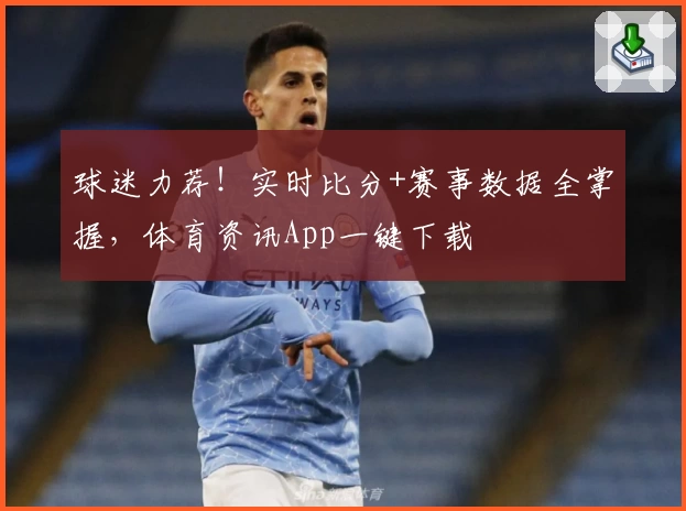 球迷力荐！实时比分+赛事数据全掌握，体育资讯App一键下载