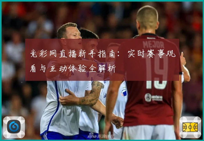 竞彩网直播新手指南:实时赛事观看与互动体验全解析