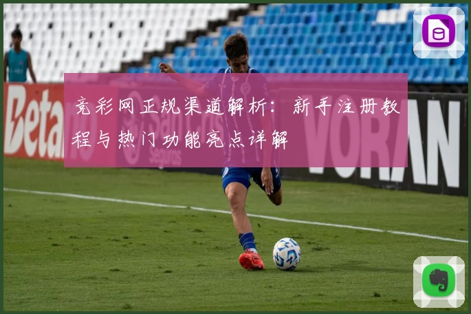 竞彩网正规渠道解析：新手注册教程与热门功能亮点详解