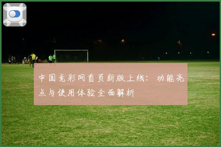中国竞彩网首页新版上线：功能亮点与使用体验全面解析
