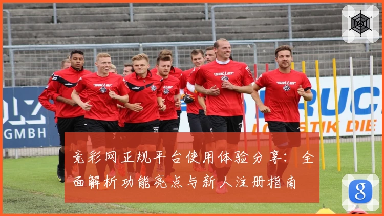 竞彩网正规平台使用体验分享：全面解析功能亮点与新人注册指南