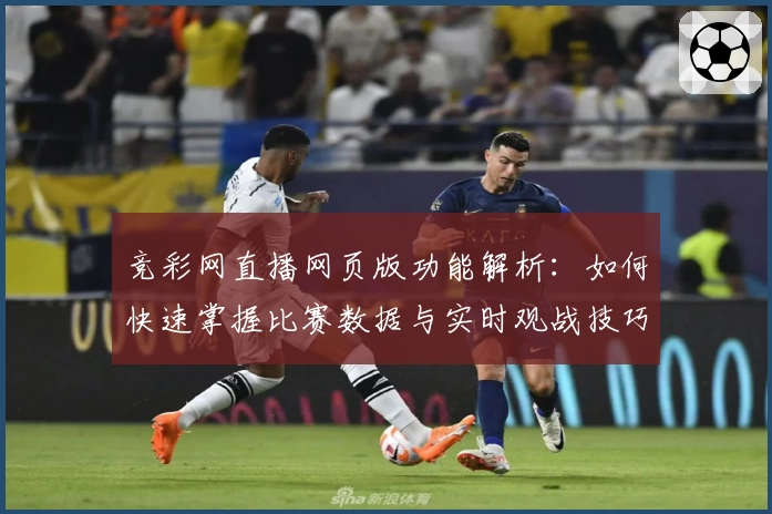 竞彩网直播网页版功能解析：如何快速掌握比赛数据与实时观战技巧