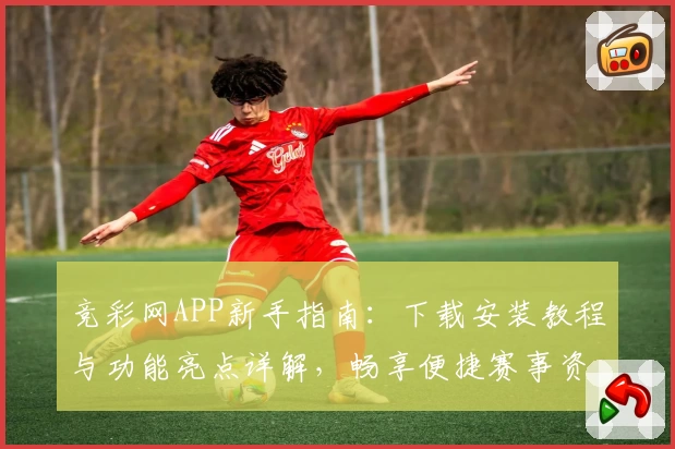 竞彩网APP新手指南:下载安装教程与功能亮点详解,畅享便捷赛事资讯